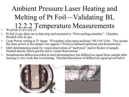 Ambient Pressure Laser Heating and Melting of Pt Foil—Validating BL 12.2.2 Temperature Measurements Wed Feb 21-Fri Feb 23 Pt foil (4  m thin) cut in thin.