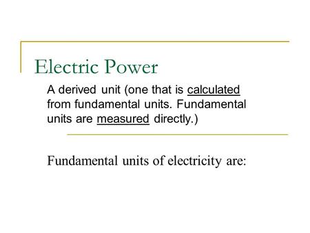 Electric Power A derived unit (one that is calculated from fundamental units. Fundamental units are measured directly.) Fundamental units of electricity.