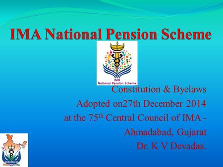 Constitution & Byelaws Adopted on27th December 2014 at the 75 th Central Council of IMA - Ahmadabad, Gujarat Dr. K V Devadas.
