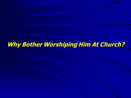 Why Bother Worshiping Him At Church?. “It is good to speak of God today.” Thank You for coming and worshiping.