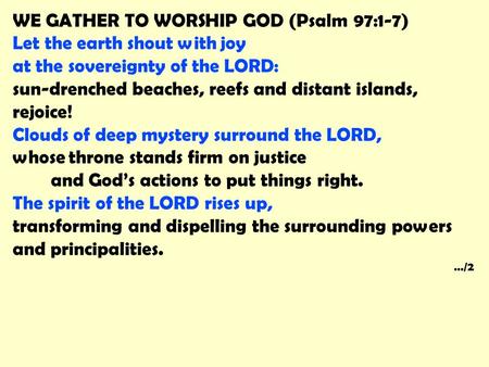 WE GATHER TO WORSHIP GOD (Psalm 97:1-7) Let the earth shout with joy at the sovereignty of the LORD: sun-drenched beaches, reefs and distant islands, rejoice!