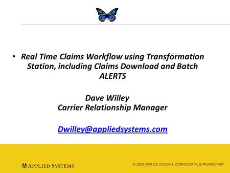 © 2009 APPLIED SYSTEMS. CONFIDENTIAL & PROPRIETARY Real Time Claims Workflow using Transformation Station, including Claims Download and Batch ALERTS Dave.