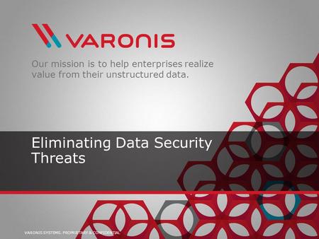 VARONIS SYSTEMS. PROPRIETARY & CONFIDENTIAL Our mission is to help enterprises realize value from their unstructured data. Eliminating Data Security Threats.