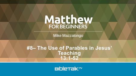 Mike Mazzalongo #8– The Use of Parables in Jesus’ Teaching 13:1-52.