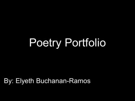 Poetry Portfolio By: Elyeth Buchanan-Ramos. Cinquain Water Clear, fluid Wetting, flowing, running Fill us with live and harmony Liquid.