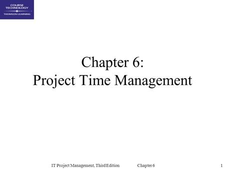 1IT Project Management, Third Edition Chapter 6 Chapter 6: Project Time Management.