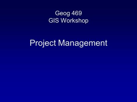Geog 469 GIS Workshop Project Management.