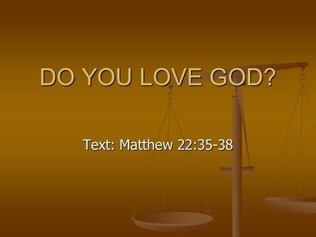 DO YOU LOVE GOD? Text: Matthew 22:35-38. Reasons Why We Love God 1. He gives us every good gift. James 1:17 1. He gives us every good gift. James 1:17.