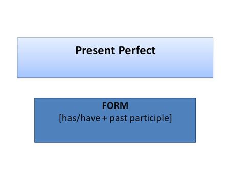 FORM [has/have + past participle]
