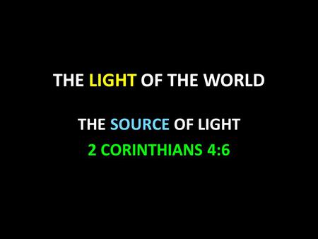THE LIGHT OF THE WORLD THE SOURCE OF LIGHT 2 CORINTHIANS 4:6.