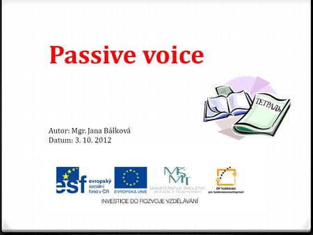 Passive voice Autor: Mgr. Jana Bálková Datum: 3. 10. 2012.