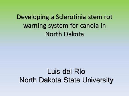 Luis del Río North Dakota State University Developing a Sclerotinia stem rot warning system for canola in North Dakota.