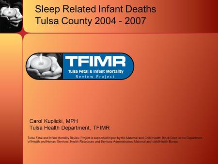 Sleep Related Infant Deaths Tulsa County 2004 - 2007 Carol Kuplicki, MPH Tulsa Health Department, TFIMR Tulsa Fetal and Infant Mortality Review Project.