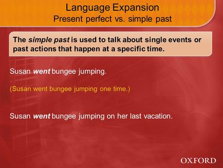 Susan went bungee jumping on her last vacation. Language Expansion Present perfect vs. simple past Susan went bungee jumping. (Susan went bungee jumping.