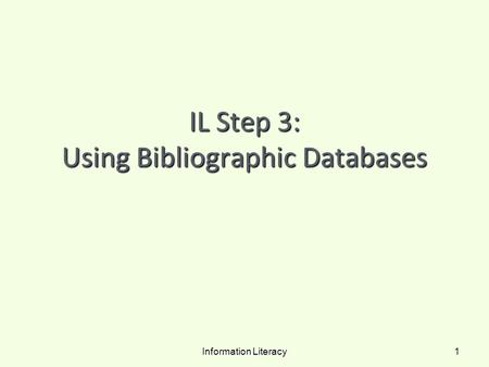 IL Step 3: Using Bibliographic Databases Information Literacy 1.