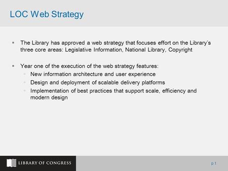 P.1 LOC Web Strategy  The Library has approved a web strategy that focuses effort on the Library’s three core areas: Legislative Information, National.