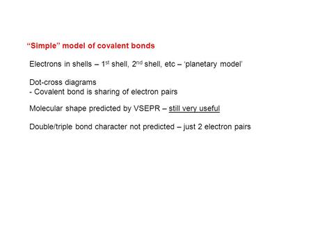 “Simple” model of covalent bonds Electrons in shells – 1 st shell, 2 nd shell, etc – ‘planetary model’ Dot-cross diagrams - Covalent bond is sharing of.