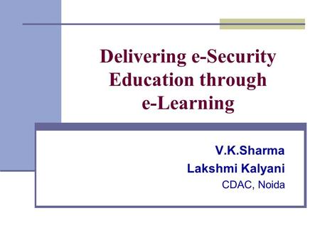 Delivering e-Security Education through e-Learning V.K.Sharma Lakshmi Kalyani CDAC, Noida.