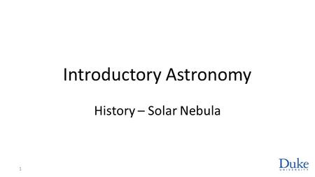 Introductory Astronomy History – Solar Nebula 1. Dust to Planetesimals Grains of dust (solids) collide and adhere Larger grains grow to 10 9 planetesimals.