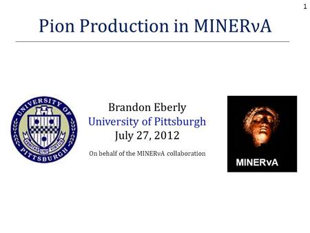 Pion Production in MINERνA Brandon Eberly University of Pittsburgh July 27, 2012 On behalf of the MINERνA collaboration MINER ν A 1.