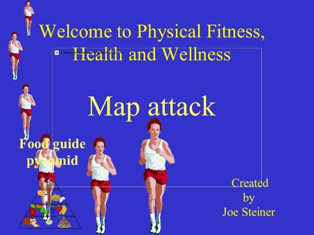 Welcome to Physical Fitness, Health and Wellness Map attack Created by Joe Steiner Food guide pyramid.