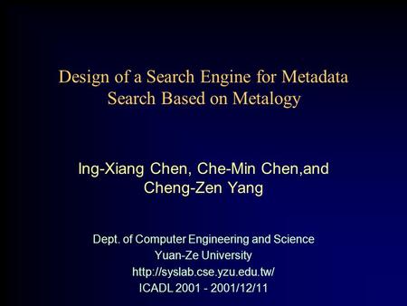 Design of a Search Engine for Metadata Search Based on Metalogy Ing-Xiang Chen, Che-Min Chen,and Cheng-Zen Yang Dept. of Computer Engineering and Science.
