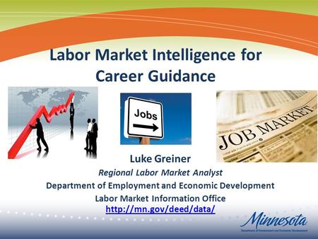 Labor Market Intelligence for Career Guidance Luke Greiner Regional Labor Market Analyst Department of Employment and Economic Development Labor Market.