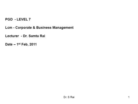 PGD - LEVEL 7 Lcm - Corporate & Business Management Lecturer - Dr. Samta Rai Date – 1 st Feb, 2011 1Dr. S Rai.
