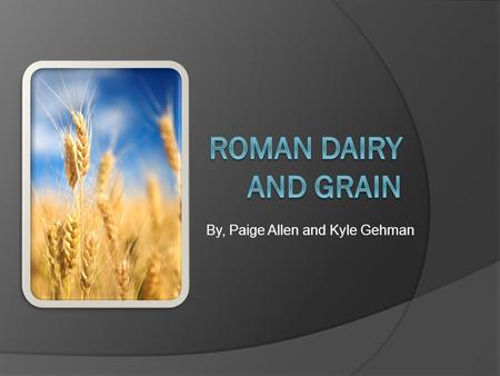 By, Paige Allen and Kyle Gehman. Roman Dairy  Butter was not used for cooking, however it made a good plaster for wounds  Romans extracted milk from.