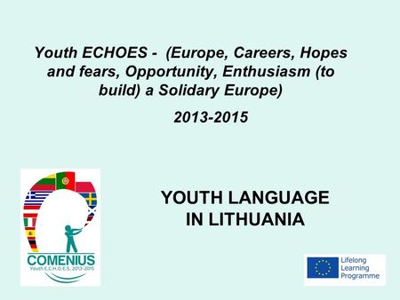 Youth ECHOES - (Europe, Careers, Hopes and fears, Opportunity, Enthusiasm (to build) a Solidary Europe) 2013-2015 YOUTH LANGUAGE IN LITHUANIA.