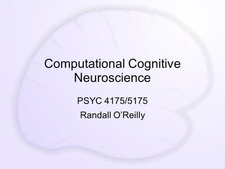 Computational Cognitive Neuroscience PSYC 4175/5175 Randall O’Reilly.