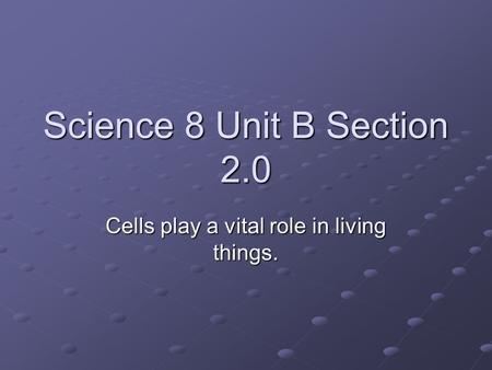 Science 8 Unit B Section 2.0 Cells play a vital role in living things.