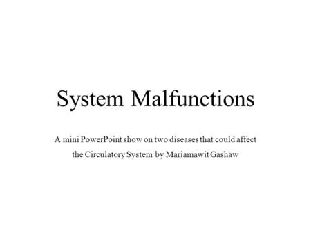 System Malfunctions A mini PowerPoint show on two diseases that could affect the Circulatory System by Mariamawit Gashaw.