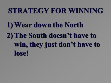 STRATEGY FOR WINNING 1)Wear down the North 2)The South doesn’t have to win, they just don’t have to lose!