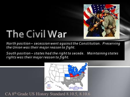 North position – secession went against the Constitution. Preserving the Union was their major reason to fight. South position – states had the right to.