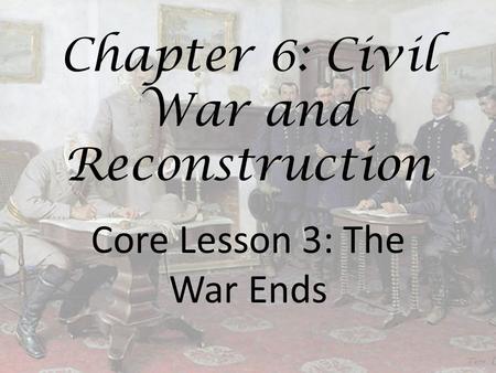 Chapter 6: Civil War and Reconstruction Core Lesson 3: The War Ends.