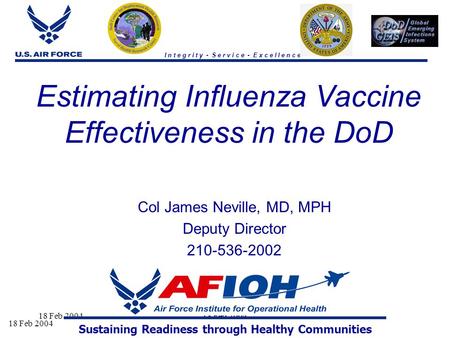 18 Feb 2004 I n t e g r i t y - S e r v i c e - E x c e l l e n c e Estimating Influenza Vaccine Effectiveness in the DoD Col James Neville, MD, MPH Deputy.