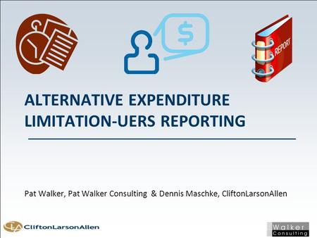 ALTERNATIVE EXPENDITURE LIMITATION-UERS REPORTING Pat Walker, Pat Walker Consulting & Dennis Maschke, CliftonLarsonAllen.