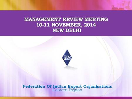 MANAGEMENT REVIEW MEETING 10-11 NOVEMBER, 2014 NEW DELHI Federation Of Indian Export Organisations Eastern Region.