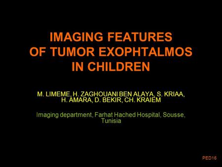 IMAGING FEATURES OF TUMOR EXOPHTALMOS IN CHILDREN M. LIMEME, H. ZAGHOUANI BEN ALAYA, S. KRIAA, H. AMARA, D. BEKIR, CH. KRAIEM Imaging department, Farhat.