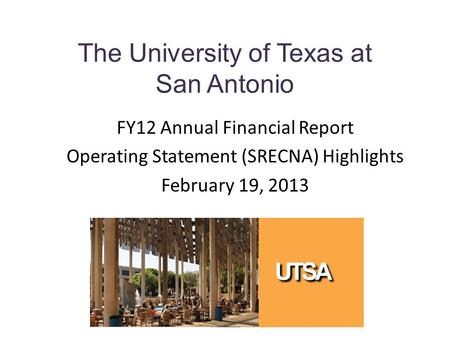 The University of Texas at San Antonio FY12 Annual Financial Report Operating Statement (SRECNA) Highlights February 19, 2013.