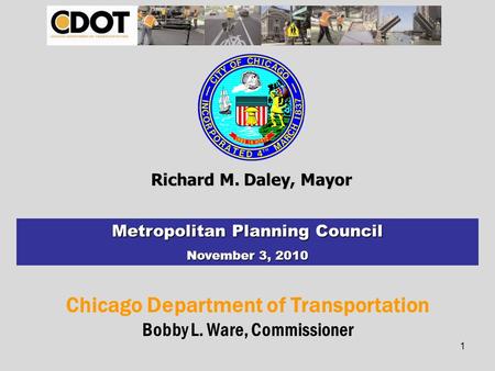 Chicago Department of Transportation Bobby L. Ware, Commissioner Richard M. Daley, Mayor Metropolitan Planning Council November 3, 2010 1.