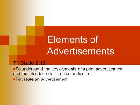 Elements of Advertisements 7 th Grade 2.10 To understand the key elements of a print advertisement and the intended effects on an audience To create an.