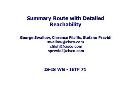 IS-IS WG - IETF 71 Summary Route with Detailed Reachability George Swallow, Clarence Filsfils, Stefano Previdi