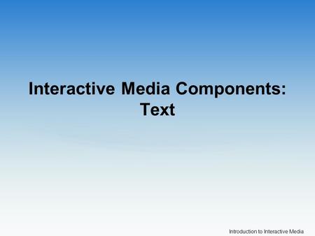 Introduction to Interactive Media Interactive Media Components: Text.