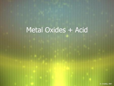 Metal Oxides + Acid D. Crowley, 2007.