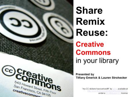 Share Remix Reuse: Creative Commons in your library Presented by Tiffany Emerick & Lauren Strohecker “my CC stickers have arrived!!!” by laihiu available.