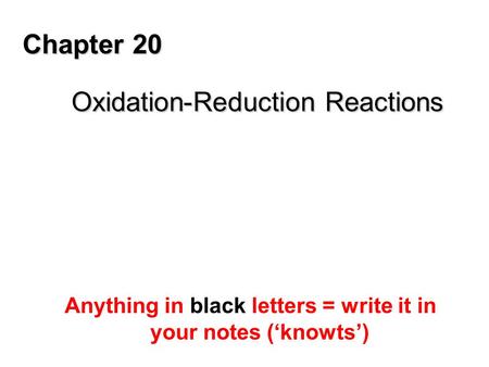 Chapter 20 Oxidation-Reduction Reactions Anything in black letters = write it in your notes (‘knowts’)