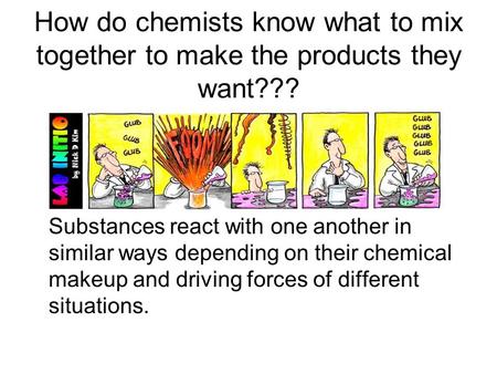 How do chemists know what to mix together to make the products they want??? Substances react with one another in similar ways depending on their chemical.