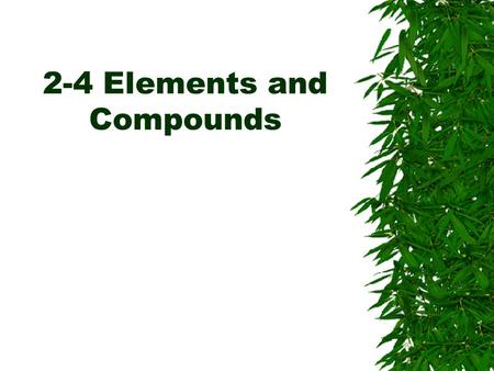 2-4 Elements and Compounds. Elements  An element is a substance that can not be broken down into simpler substances.  There are more than 100 known.